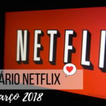 Novidades no catalogo da Netflix: Março 2018