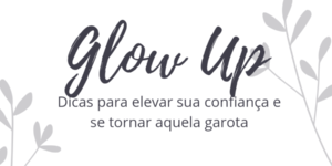 Que tal um Glow Up: Dicas para elevar sua confiança